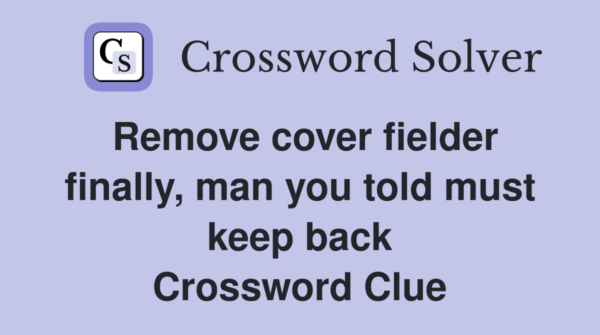 Remove cover fielder finally, man you told must keep back Crossword Clue