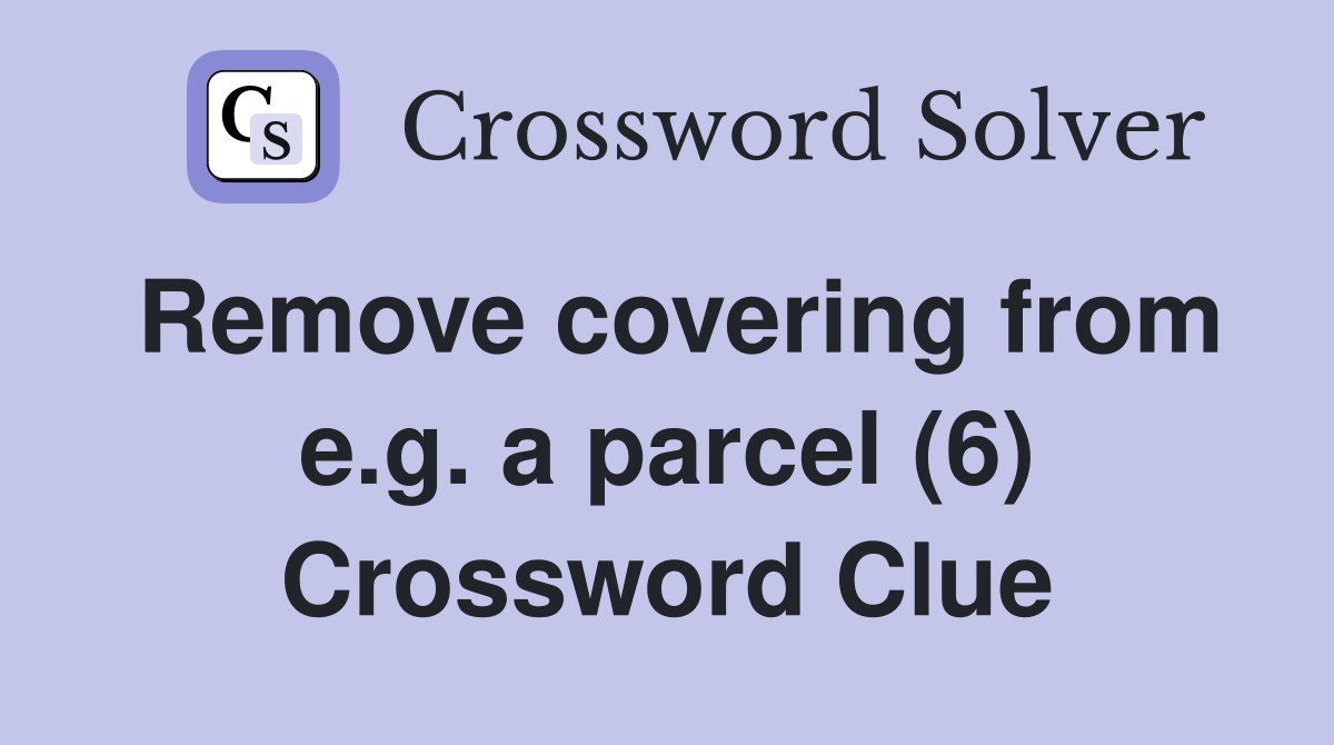 Remove covering from e.g. a parcel (6) Crossword Clue