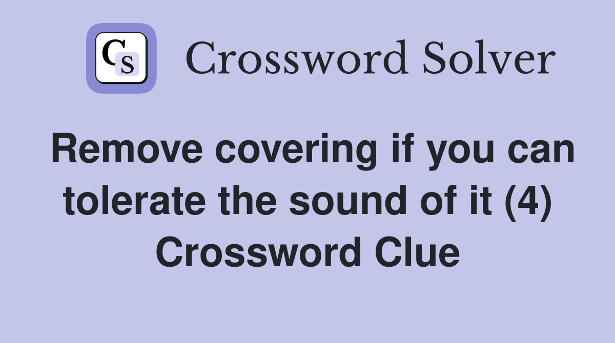 Remove covering if you can tolerate the sound of it (4) Crossword Clue