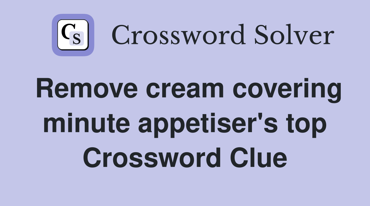Remove cream covering minute appetiser's top Crossword Clue