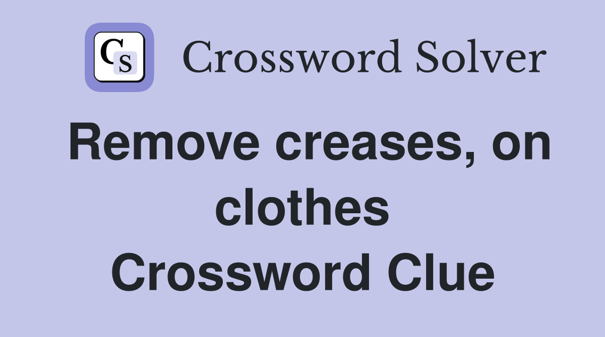 Remove creases, on clothes Crossword Clue