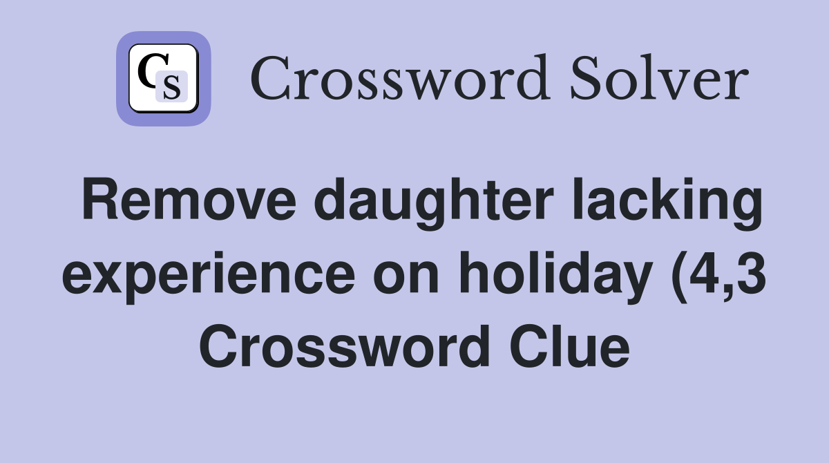 Remove daughter lacking experience on holiday (4 3) Crossword Clue Remove daughter lacking experience on holiday (4 3) Crossword Clue