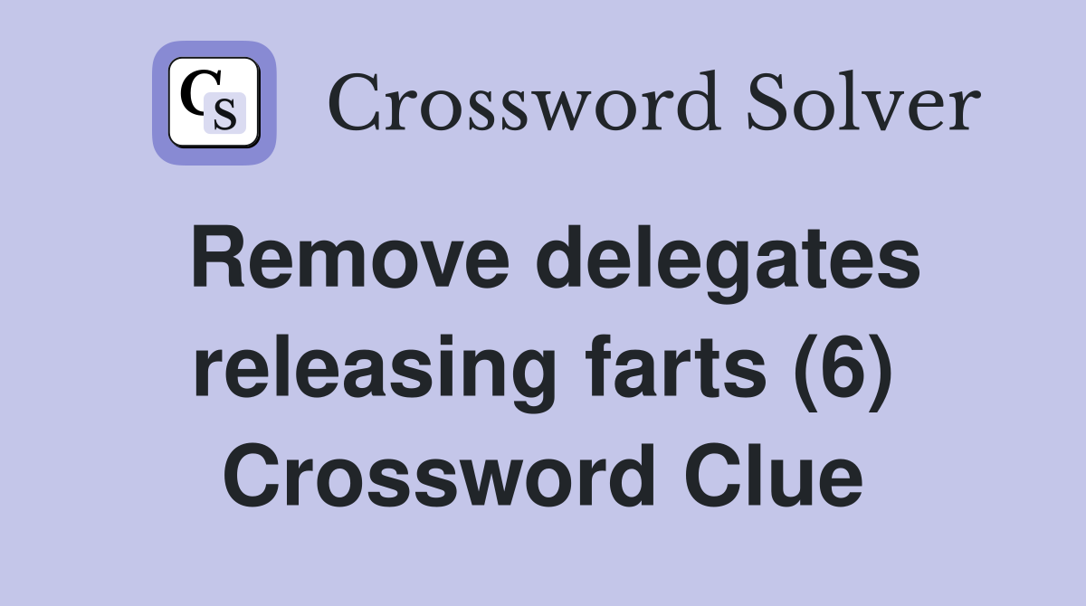 Remove delegates releasing farts (6) Crossword Clue