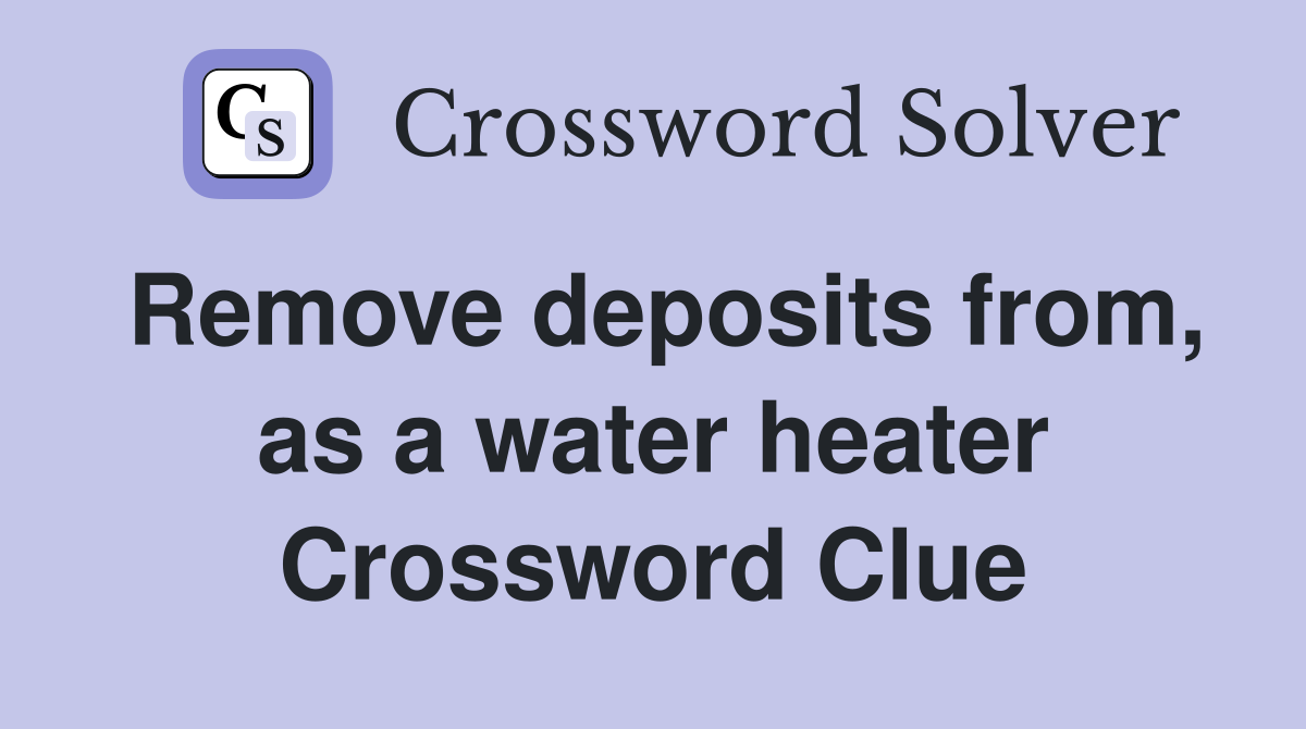 Remove deposits from, as a water heater Crossword Clue