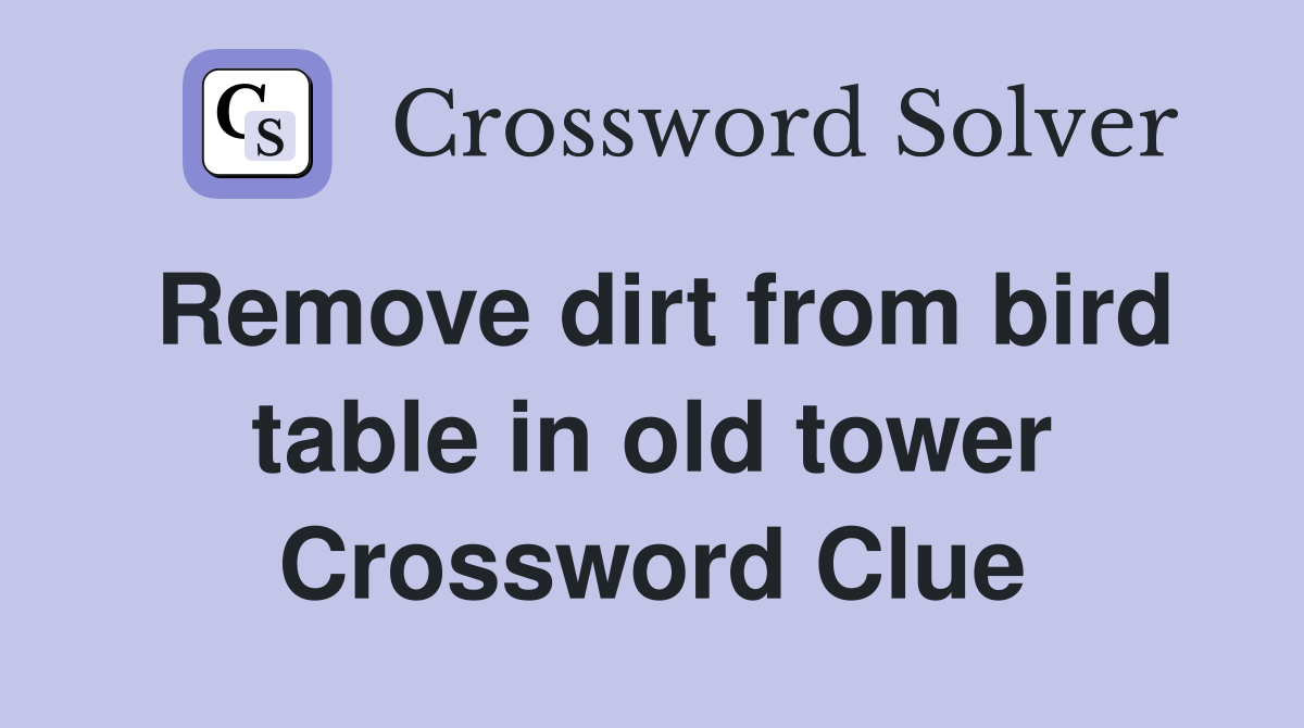 Remove dirt from bird table in old tower Crossword Clue