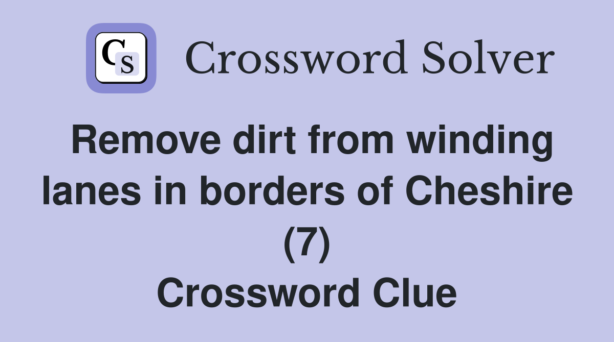 Remove dirt from winding lanes in borders of Cheshire (7) Crossword Clue