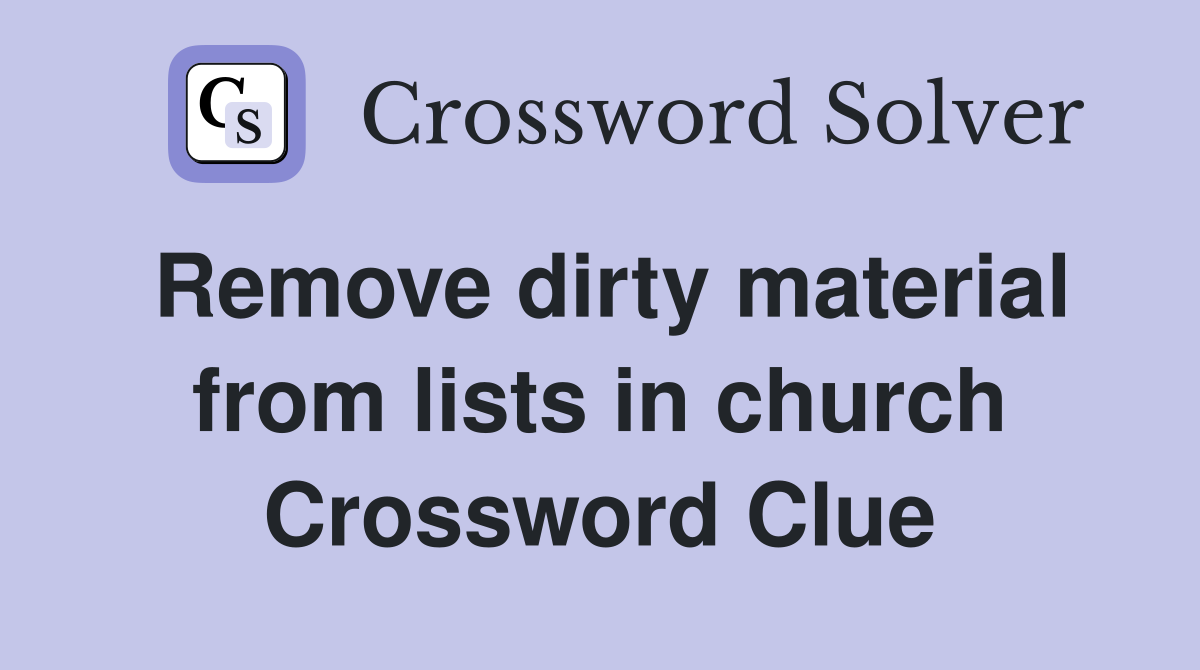Remove dirty material from lists in church Crossword Clue