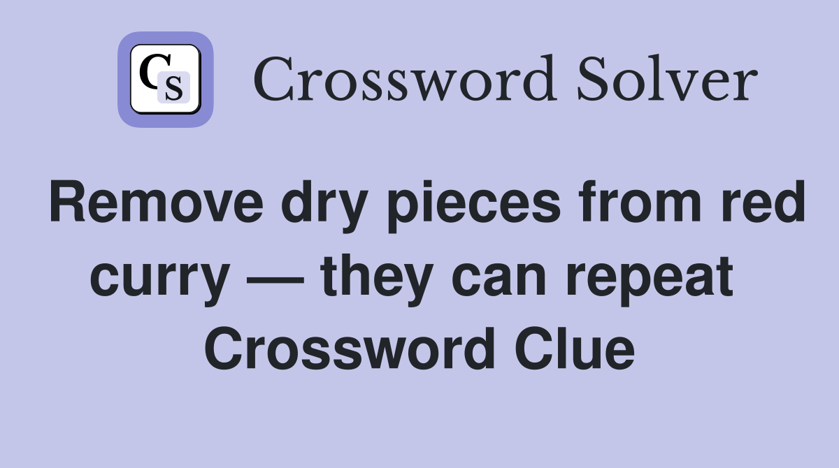 Remove dry pieces from red curry — they can repeat  Crossword Clue