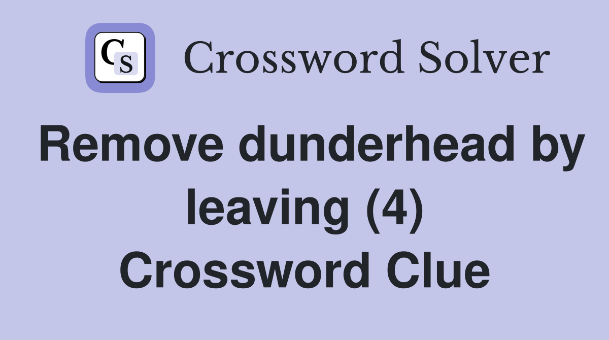 Remove dunderhead by leaving (4) Crossword Clue