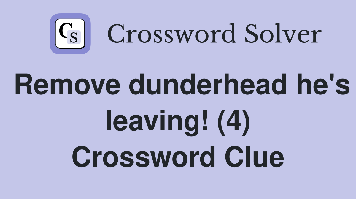 Remove dunderhead he's leaving! (4) Crossword Clue