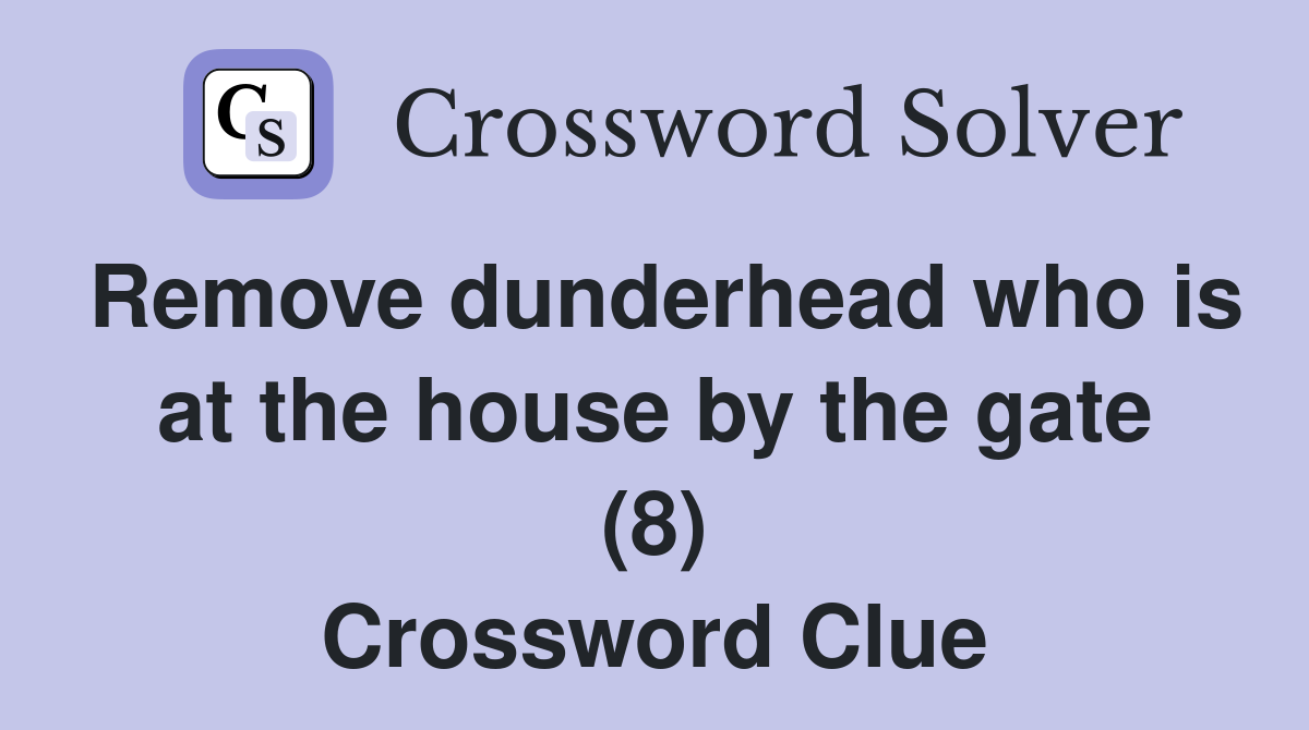 Remove dunderhead who is at the house by the gate (8) Crossword Clue