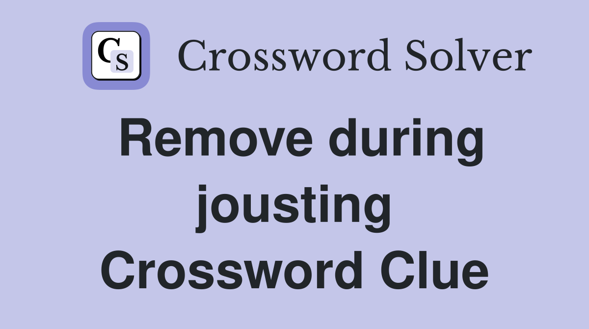 Remove during jousting Crossword Clue