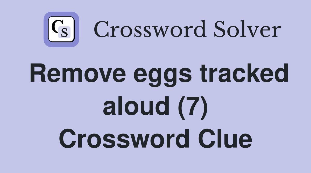 Remove eggs tracked aloud (7) Crossword Clue