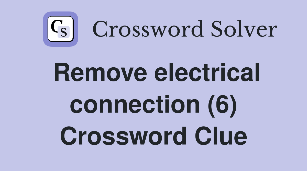 Remove electrical connection (6) Crossword Clue