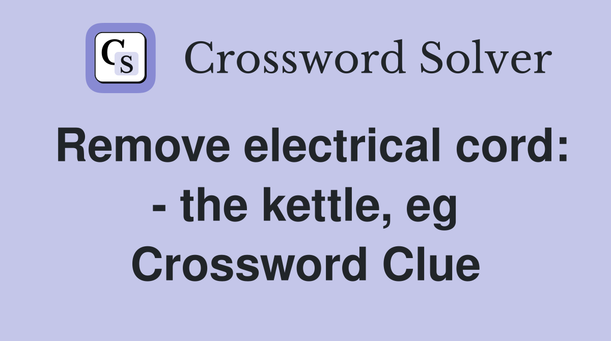 Remove electrical cord: - the kettle, eg Crossword Clue
