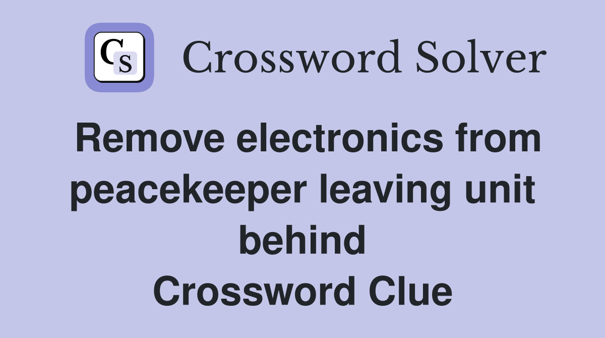 Remove electronics from peacekeeper leaving unit behind Crossword Clue