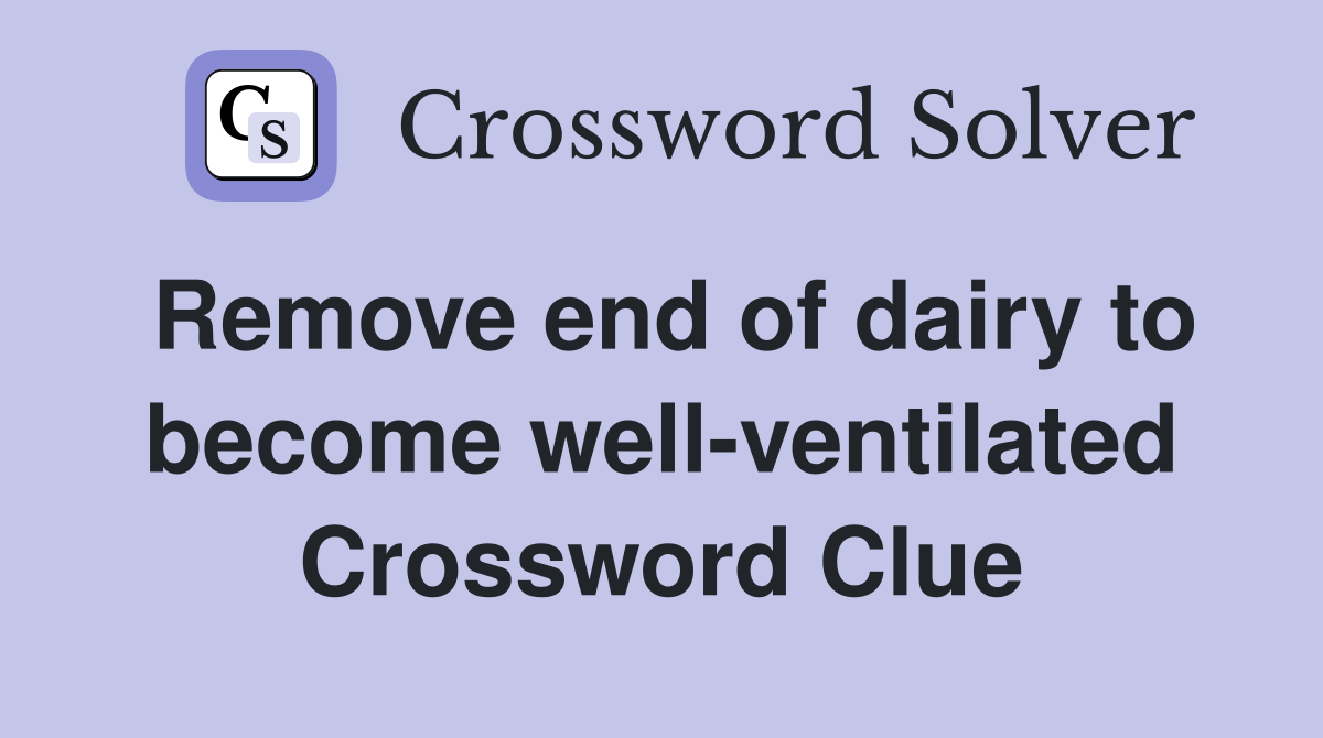 Remove end of dairy to become well-ventilated Crossword Clue