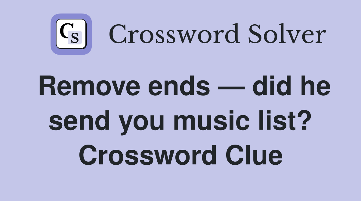 Remove ends — did he send you music list? Crossword Clue