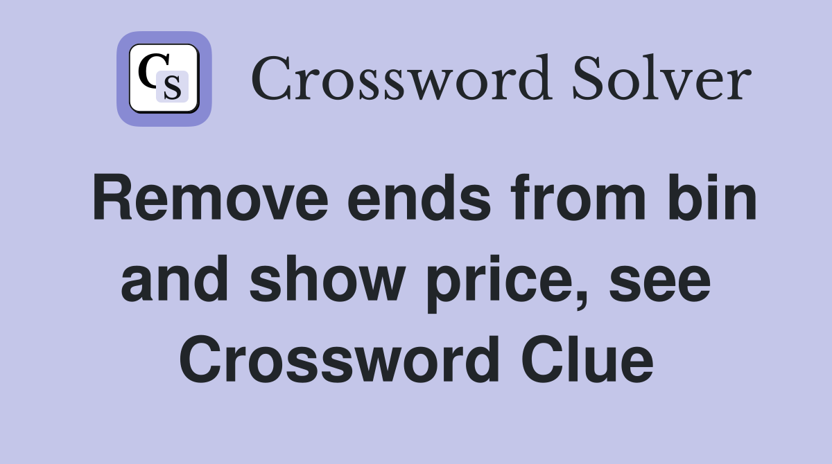 Remove ends from bin and show price, see Crossword Clue
