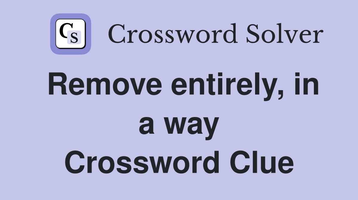 Remove entirely, in a way Crossword Clue
