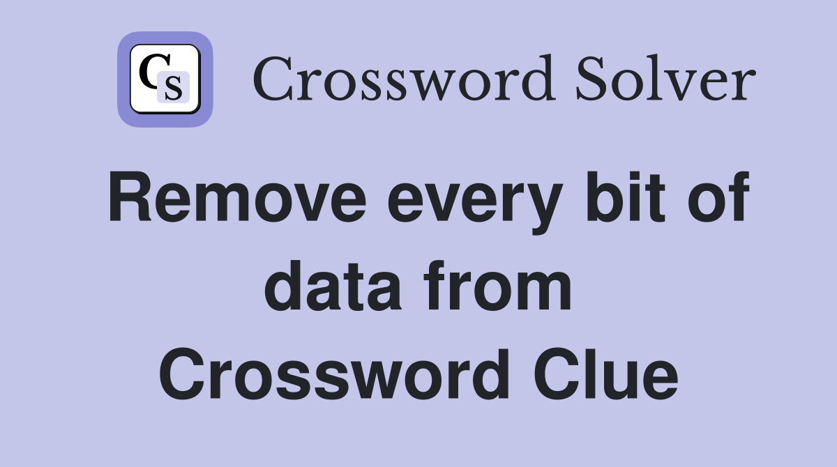 Remove every bit of data from Crossword Clue