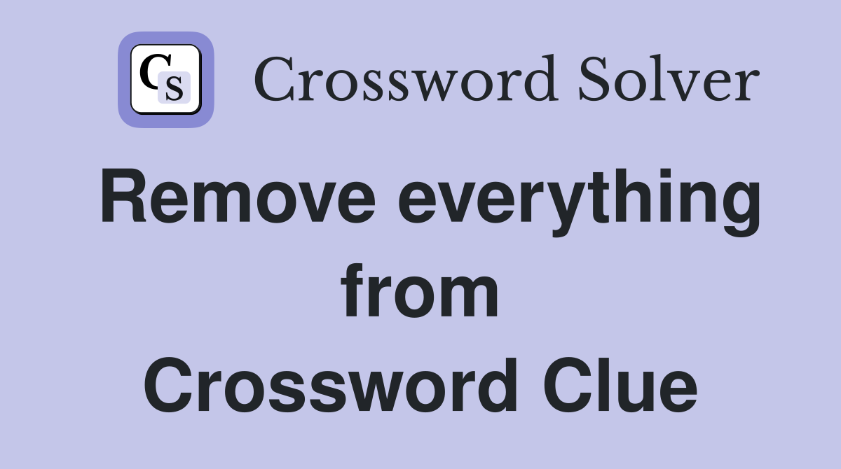 Remove everything from Crossword Clue