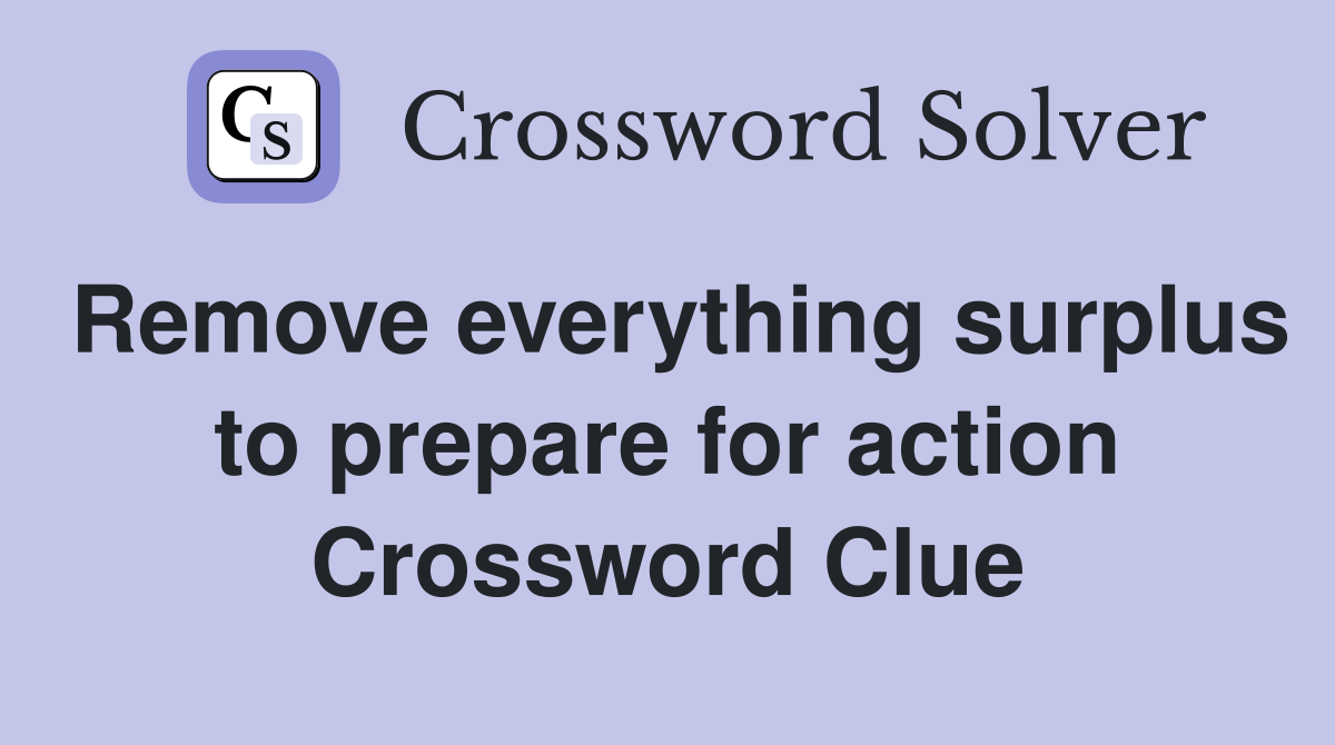 Remove everything surplus to prepare for action Crossword Clue