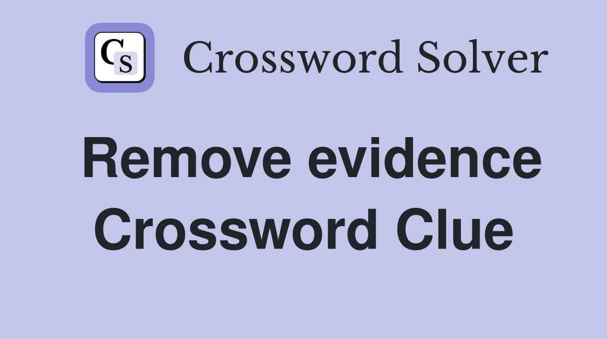 Remove evidence Crossword Clue