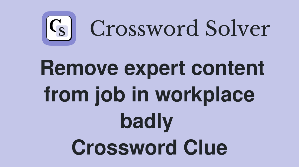 Remove expert content from job in workplace badly  Crossword Clue