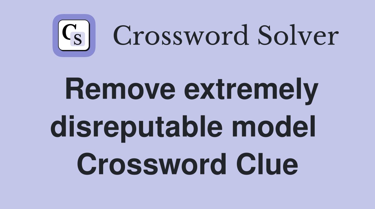 Remove extremely disreputable model  Crossword Clue