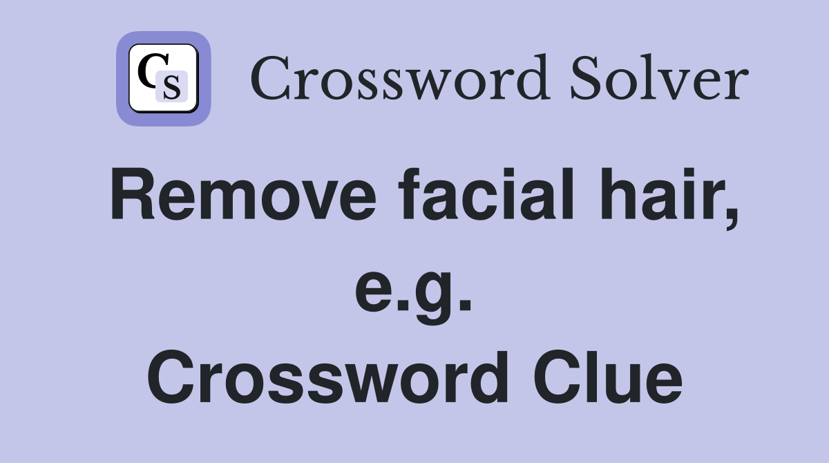 Remove facial hair, e.g. Crossword Clue