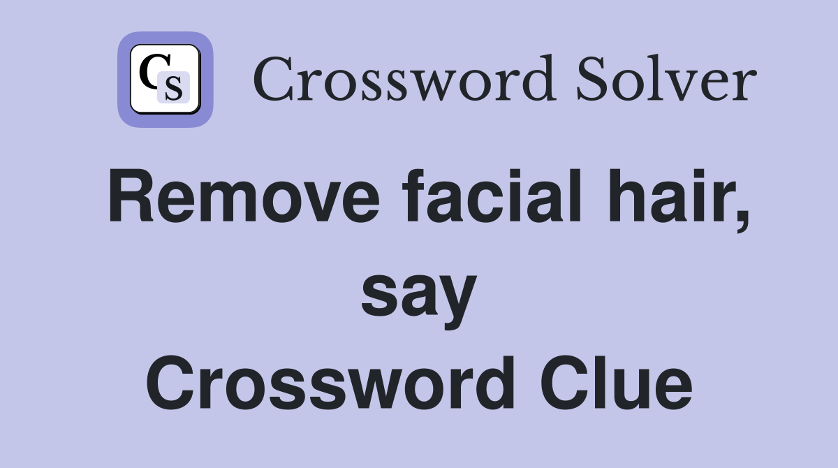 Remove facial hair, say Crossword Clue