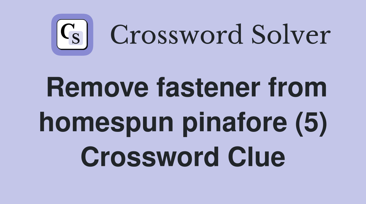 Remove fastener from homespun pinafore (5) Crossword Clue