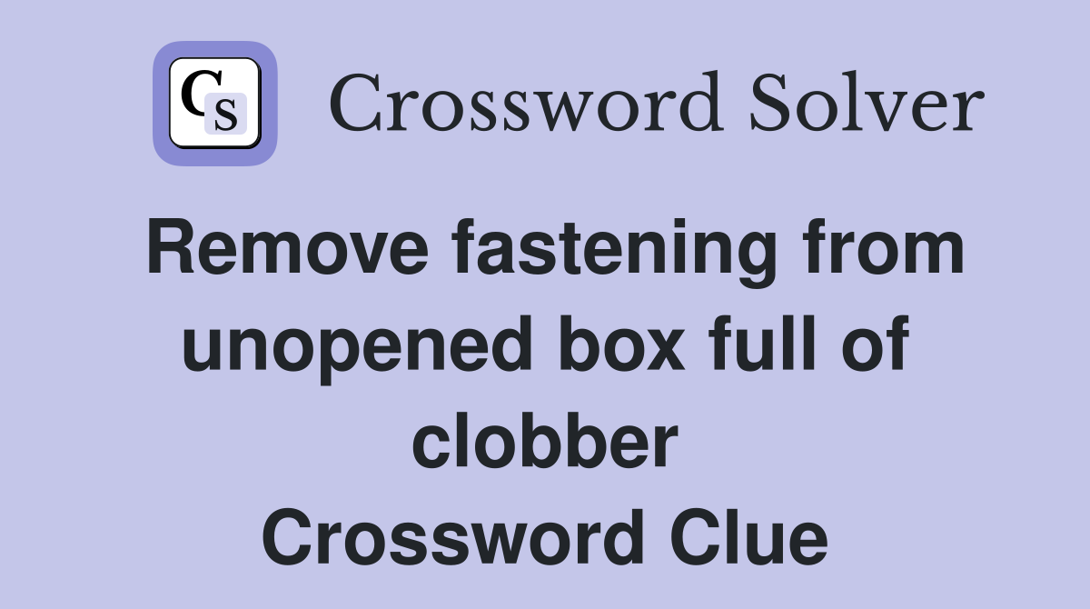 Remove fastening from unopened box full of clobber Crossword Clue