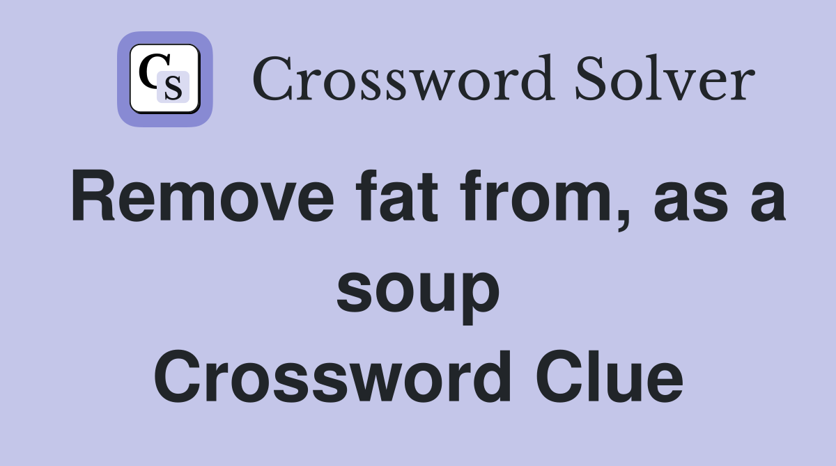 Remove fat from, as a soup Crossword Clue