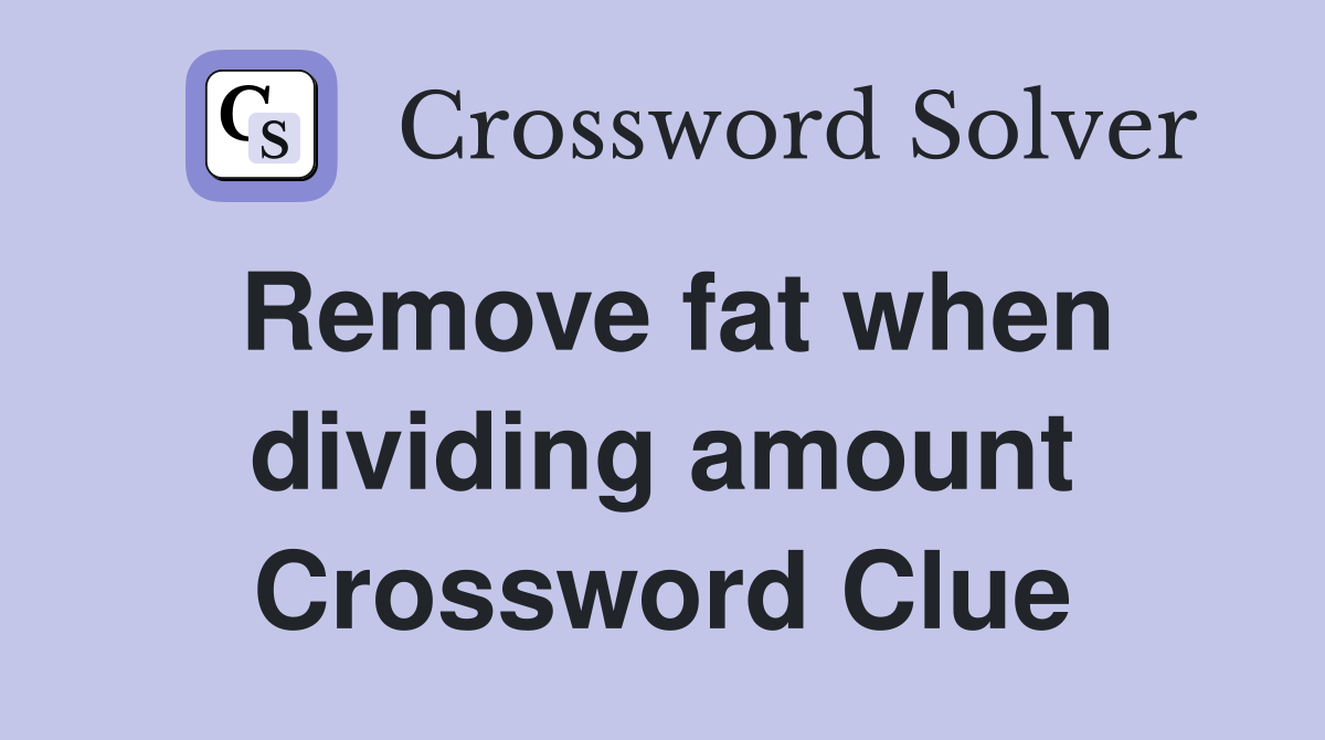 Remove fat when dividing amount Crossword Clue