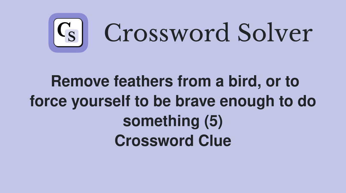 Remove feathers from a bird, or to force yourself to be brave enough to do something (5) Crossword Clue
