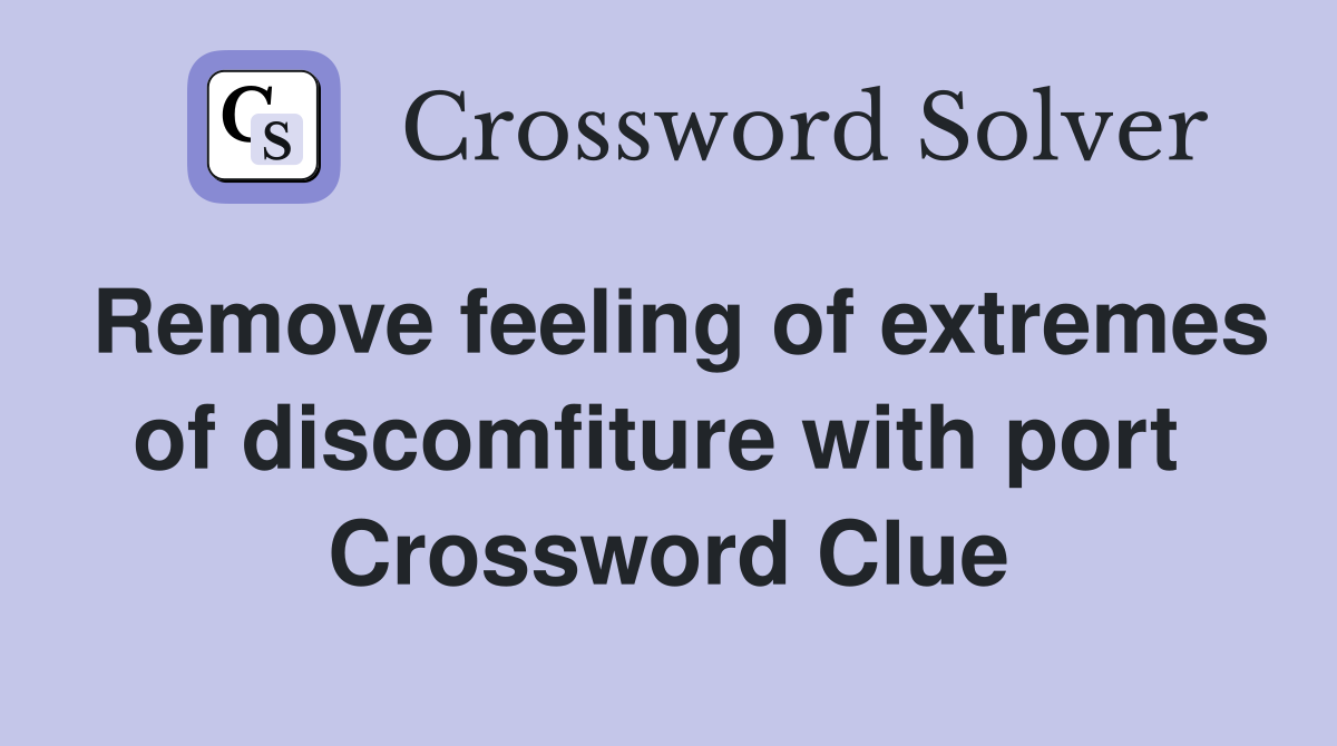 Remove feeling of extremes of discomfiture with port  Crossword Clue