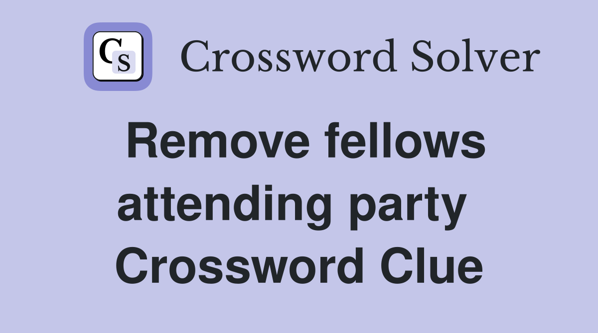 Remove fellows attending party  Crossword Clue