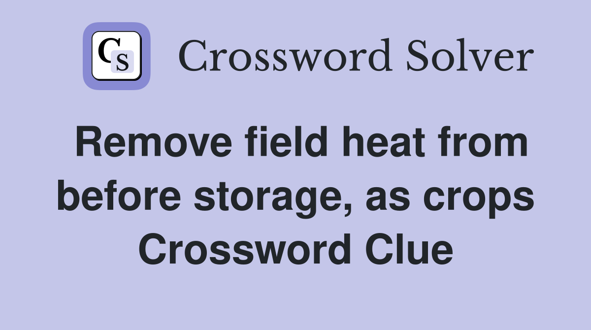 Remove field heat from before storage, as crops Crossword Clue