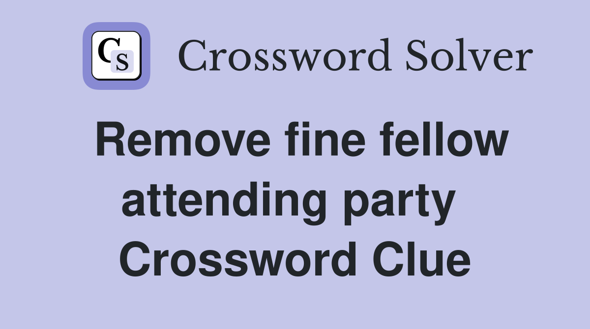 Remove fine fellow attending party  Crossword Clue
