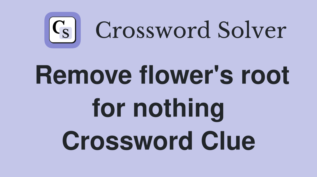 Remove flower's root for nothing Crossword Clue