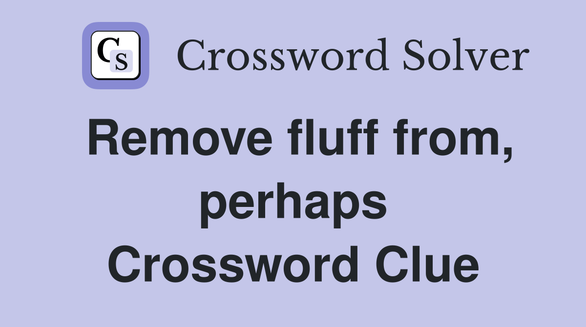 Remove fluff from, perhaps Crossword Clue