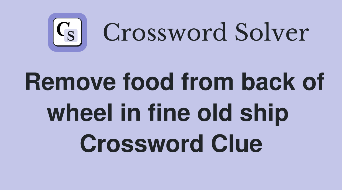 Remove food from back of wheel in fine old ship  Crossword Clue