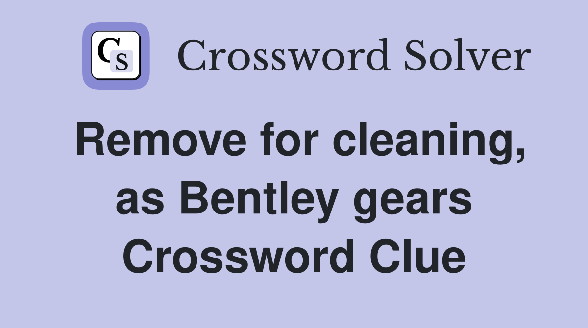 Remove for cleaning, as Bentley gears Crossword Clue