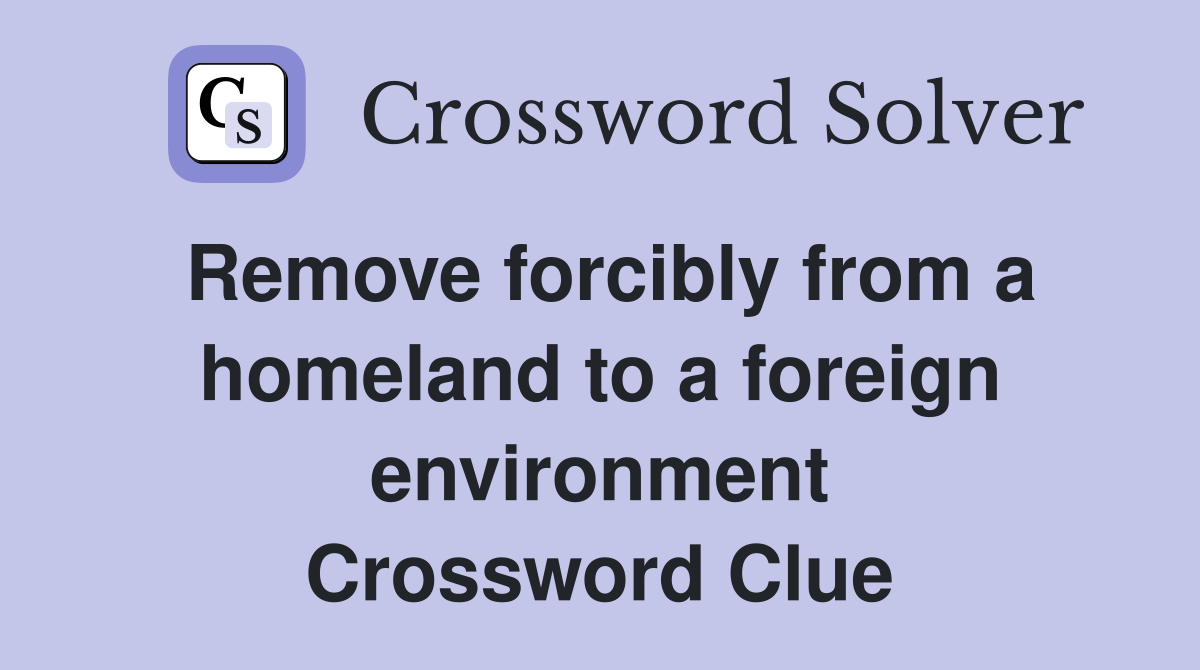 Remove forcibly from a homeland to a foreign environment Crossword Clue