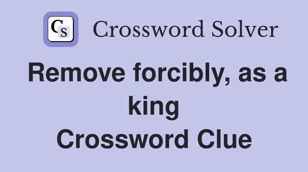 Remove forcibly, as a king Crossword Clue