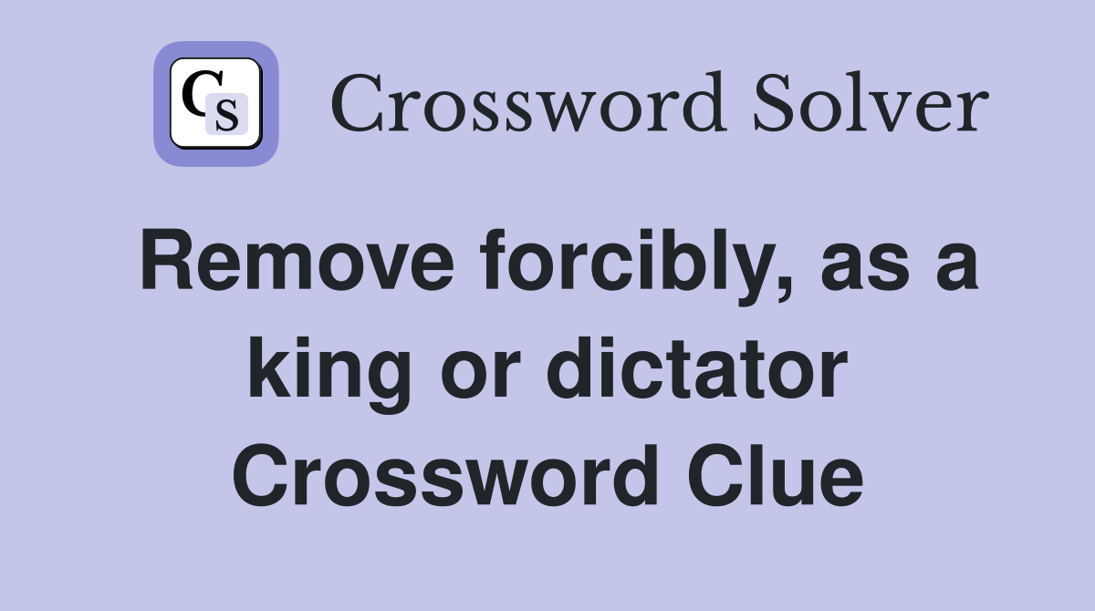 Remove forcibly, as a king or dictator Crossword Clue