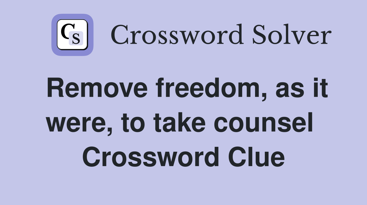 Remove freedom, as it were, to take counsel  Crossword Clue