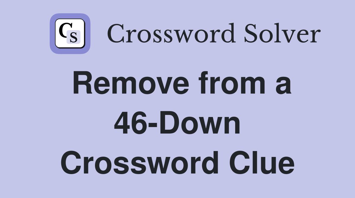 Remove from a 46-Down Crossword Clue